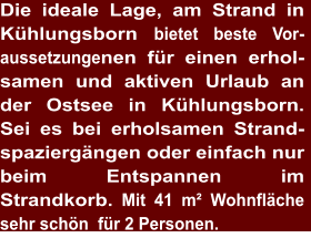 Die ideale Lage, am Strand in Kühlungsborn bietet beste Vor-aussetzungenen für einen erhol- samen und aktiven Urlaub an der Ostsee in Kühlungsborn. Sei es bei erholsamen Strand-spaziergängen oder einfach nur beim Entspannen im Strandkorb. Mit 41 m² Wohnfläche sehr schön  für 2 Personen.